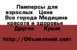 Памперсы для взрослых › Цена ­ 500 - Все города Медицина, красота и здоровье » Другое   . Крым